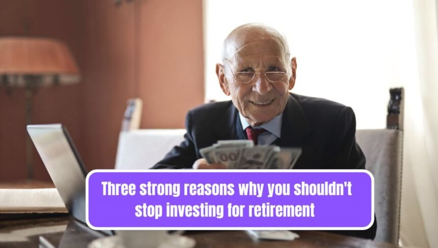 Three strong reasons why you shouldn't stop investing for retirement